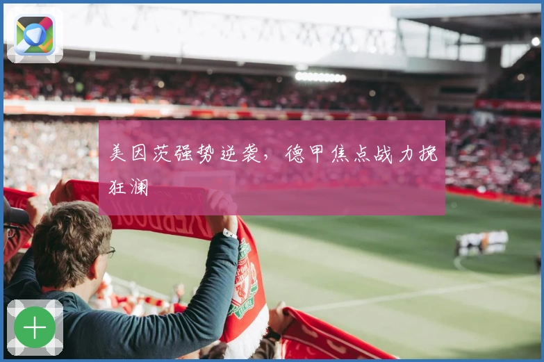 美因茨强势逆袭，德甲焦点战力挽狂澜