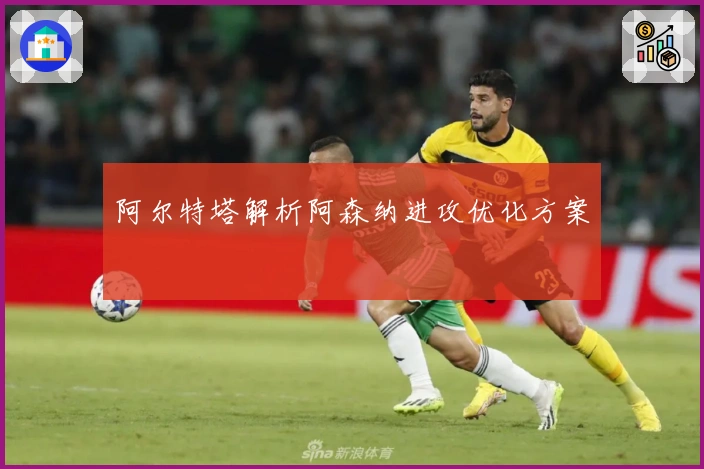阿尔特塔解析阿森纳进攻优化方案