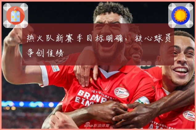 热火队新赛季目标明确，核心球员争创佳绩