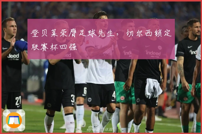 登贝莱荣膺足球先生，切尔西锁定联赛杯四强