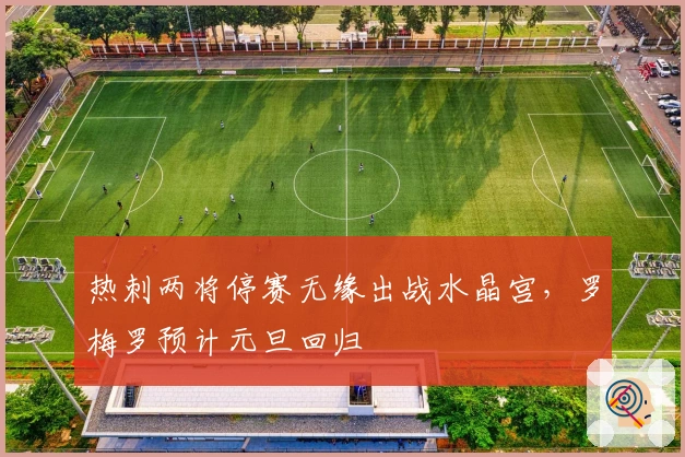 热刺两将停赛无缘出战水晶宫，罗梅罗预计元旦回归