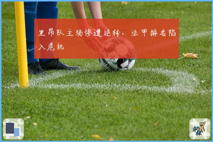 里昂队主场惨遭逆转，法甲排名陷入危机