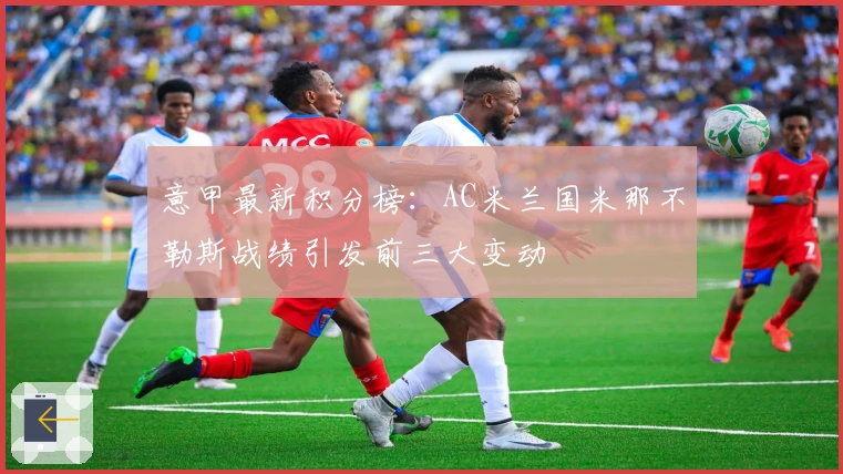 意甲最新积分榜：AC米兰国米那不勒斯战绩引发前三大变动