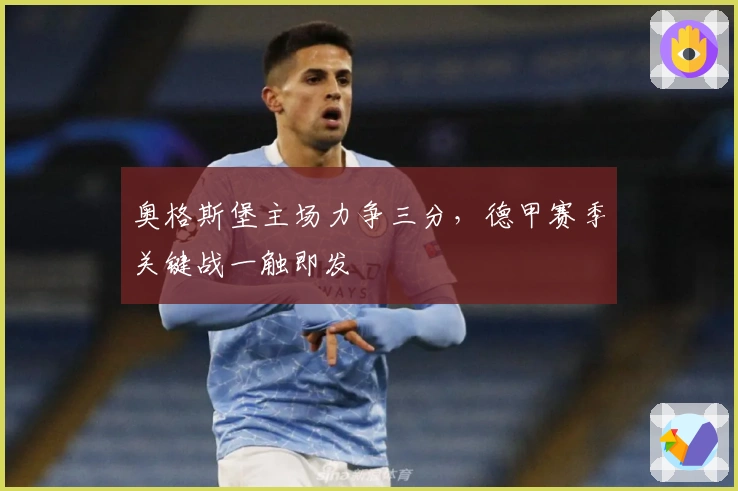 奥格斯堡主场力争三分，德甲赛季关键战一触即发