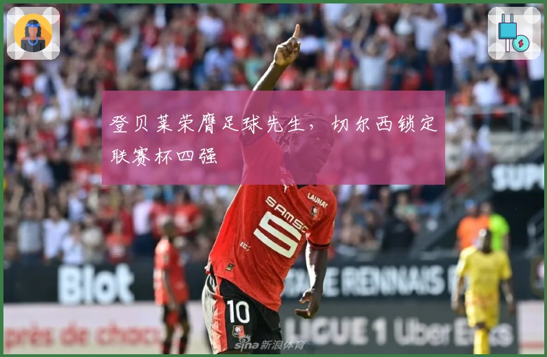 登贝莱荣膺足球先生，切尔西锁定联赛杯四强